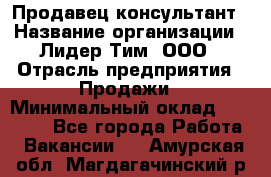 Продавец-консультант › Название организации ­ Лидер Тим, ООО › Отрасль предприятия ­ Продажи › Минимальный оклад ­ 14 000 - Все города Работа » Вакансии   . Амурская обл.,Магдагачинский р-н